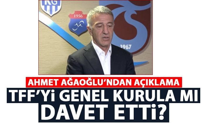Ahmet Ağaoğlu, TFF’yi genel kurula çağırdı mı? Açıklama yapıldı