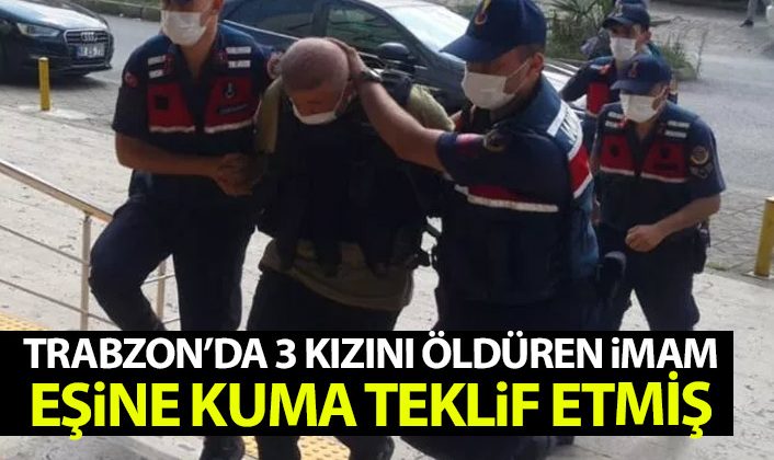 Trabzon’da 3 kızını öldüren imam eşi için kuma istemiş