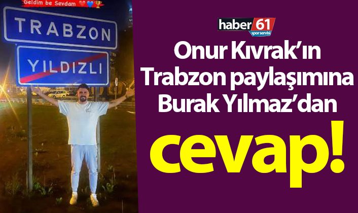 Onur Recep Kıvrak’ın Trabzon’daki paylaşımına Burak Yılmaz’dan yanıt