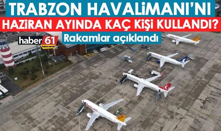 Haziran ayında Trabzon havalimanını kaç kişi kullandı?
