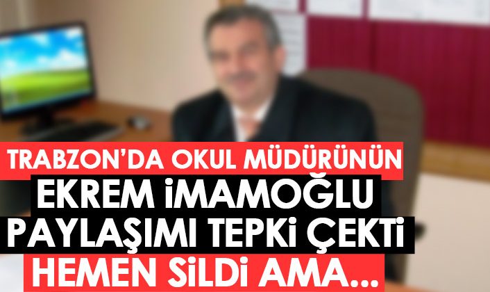 Trabzon’da bir okul müdürünün Ekrem İmamoğlu paylaşımı tepki topladı! Paylaşım kısa sürede silinse de…