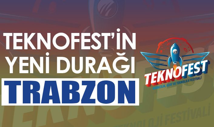 Trabzon, TEKNOFEST’in Son Durağı Olacak! leri