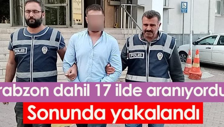 Aranan şüpheli sonunda Trabzon dahil 17 ilde yakalandı!