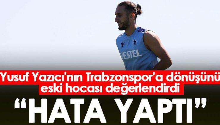 Yusuf Yazıcı’nın Trabzonspor’a geri dönüşünü eski hocası eleştirdi! “Hata yaptı”