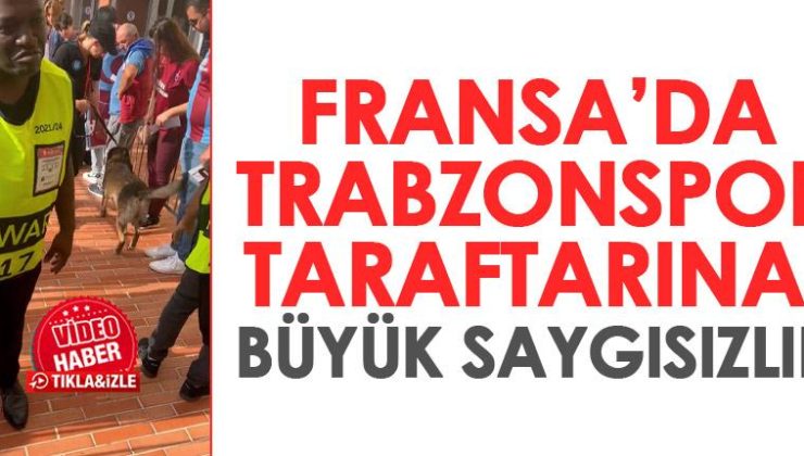 Fransız polisinden Trabzonspor taraftarına hakaret! Köpek kullanarak arama yapıldı