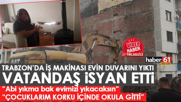 Trabzon’da bir iş makinesi, yan binanın duvarını yıktı! Ancak, “Abi yıkma, evimizi yıkacaksın” dedi ama…