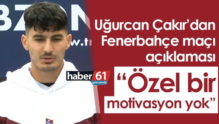 Uğurcan Çakır’dan Fenerbahçe maçıyla ilgili açıklama! “Özel bir motivasyonumuz yok”
