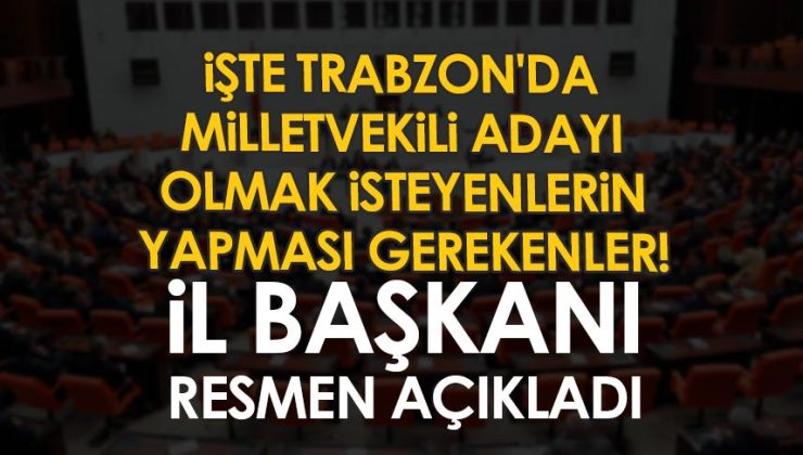 Trabzon’da Milletvekili adayı olmak isteyenler için gerekenler İl Başkanı tarafından resmi olarak açıklandı