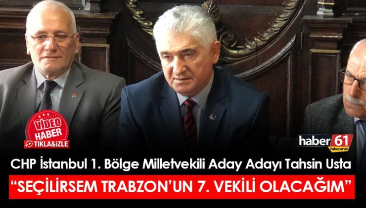 CHP İstanbul 1. Bölge Milletvekili Aday Adayı Tahsin Usta”Eğer seçilirsem Trabzon’un 7. milletvekili olacağım”
