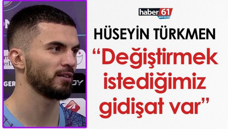 Trabzonspor’da Hüseyin TürkmenDeğiştirmek istediğimiz bir gidişat var
