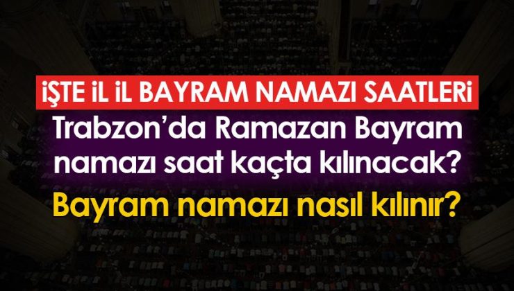 Trabzon’da Ramazan Bayramı namazı hangi saatte kılınacak? Ramazan Bayramı namazı nasıl eda edilir?
