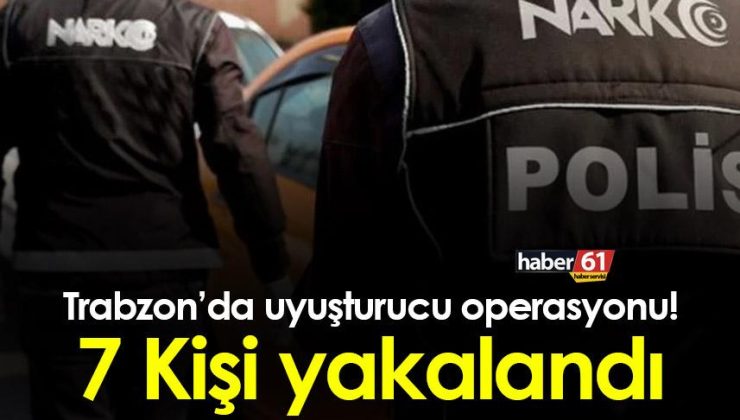 Trabzon’da gerçekleştirilen operasyonda 7 kişi uyuşturucu suçundan yakalandı