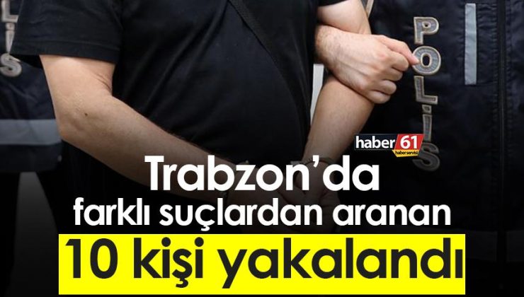 Trabzon’da çeşitli suçlardan aranan 10 kişi tutuklandı.