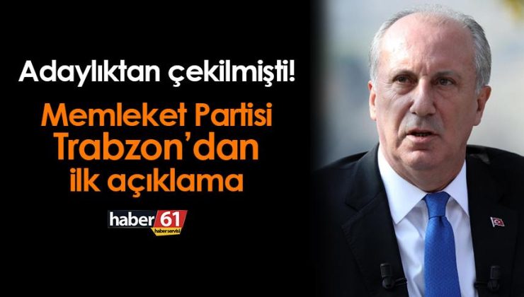 Muharrem İnce’nin adaylıktan çekilme kararından sonra Memleket Partisi Trabzon’dan ilk açıklama yapıldı