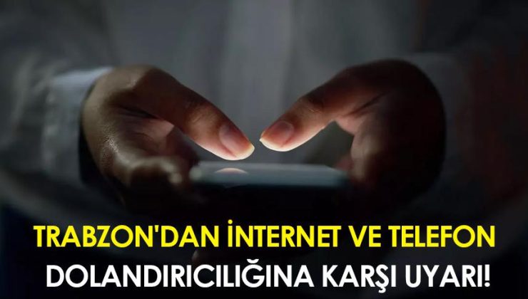Trabzon’da İnternet ve Telefon Dolandırıcılığına Karşı Uyarı!
