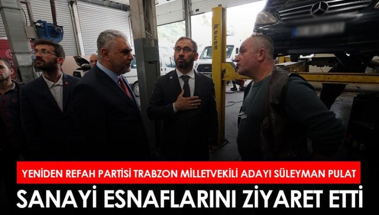 Yeniden Refah Partisi Trabzon’dan milletvekili adayı olan Süleyman Pulat, sanayi esnafını ziyaret etti.