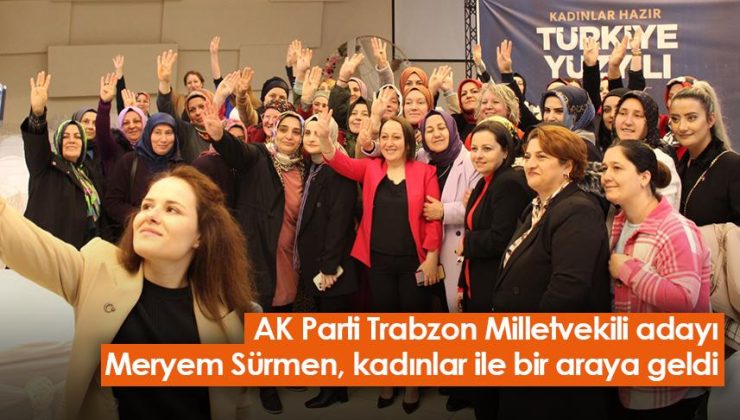 AK Parti Trabzon Milletvekili adayı Meryem Sürmen, Trabzon’da kadınlarla bir araya geldi.
