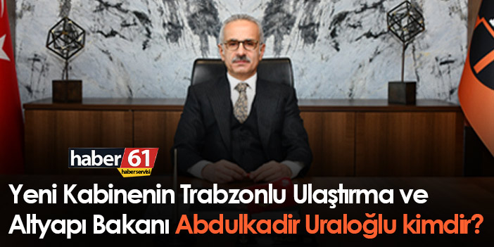 Türkçe yeniden yazTrabzonlu Ulaştırma ve Altyapı Bakanı Abdulkadir Uraloğlu kimdir?