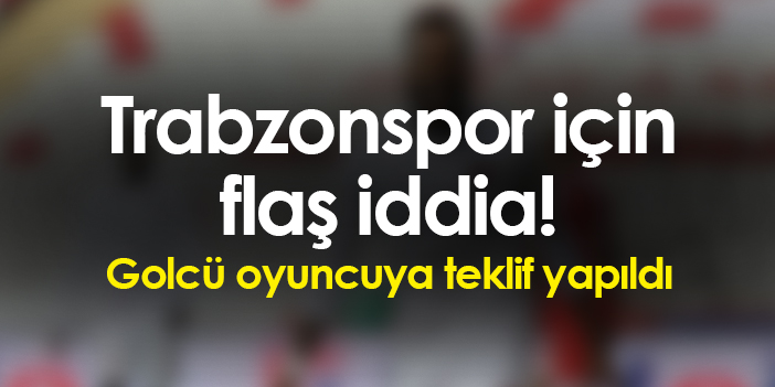 Trabzonspor için şaşırtıcı iddia! Golcü futbolcuya teklif sunuldu
