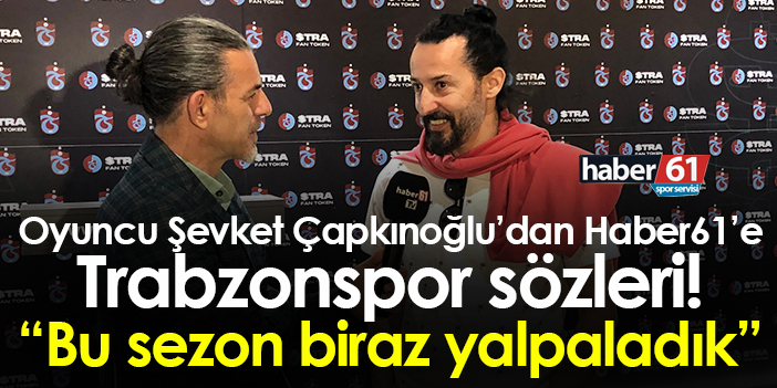 Oyuncu Şevket Çapkınoğlu,   ‘e Trabzonspor ile ilgili açıklamalarda bulundu”Bu sezon biraz zorlandık.”