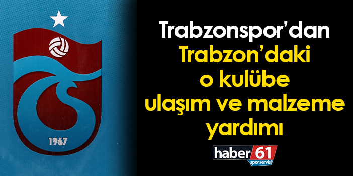 Trabzonspor, Trabzon’daki bir kulübe ulaşım ve malzeme yardımı sağlıyor