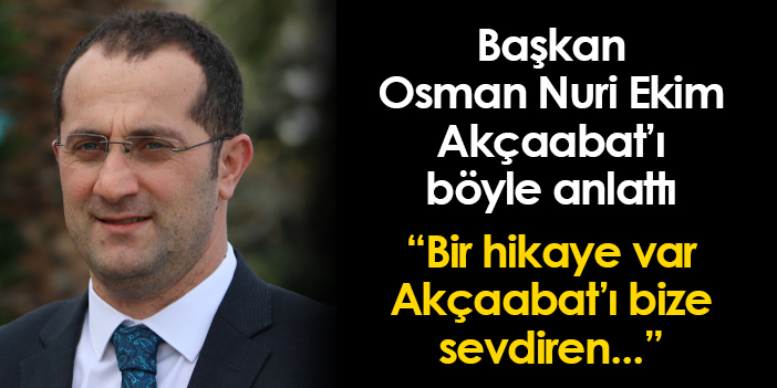 Başkan Osman Nuri Ekim”Bize Akçaabat’ı sevdiren bir hikaye var…”