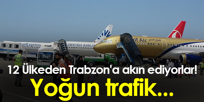 Trabzon’a akın edenlerin sayısı 12 ülkeden geliyor! Yoğunluk başladı