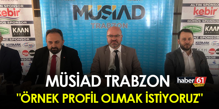 MÜSİAD Trabzon, “Örnek bir profil olmayı hedefliyoruz”