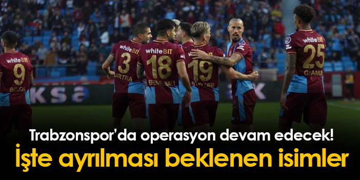 Trabzonspor’da operasyon sürüyor! İşte ayrılığı konuşulan isimler