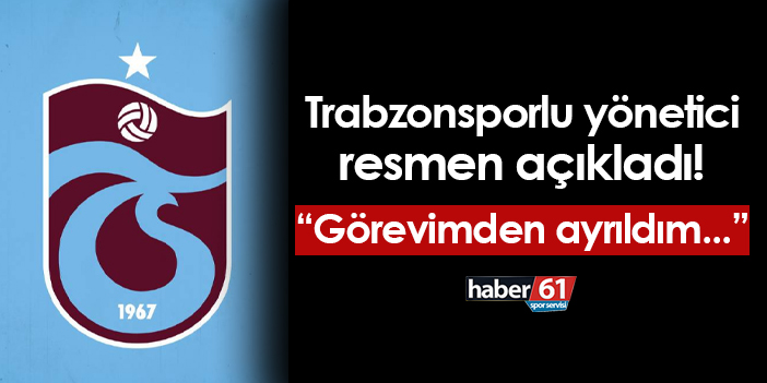 Trabzonspor’un yöneticisi, “Görevimi bıraktım” dedi