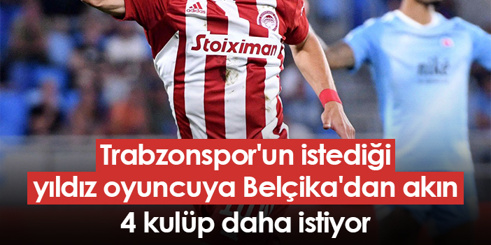 Trabzonspor’un hedeflediği yıldız oyuncuya Belçika takımlarından da talep! 4 kulüp daha ilgileniyor