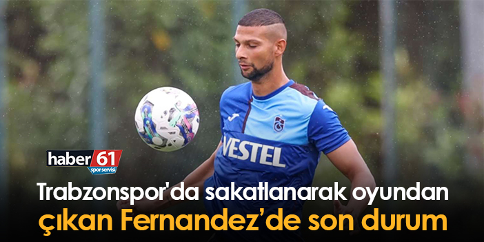 Trabzonspor’da sakatlanarak oyundan çıkan Fernandez’in son durumu nedir?