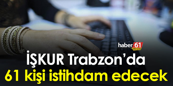 İŞKUR Trabzon’da 61 kişiye iş imkanı sağlayacak