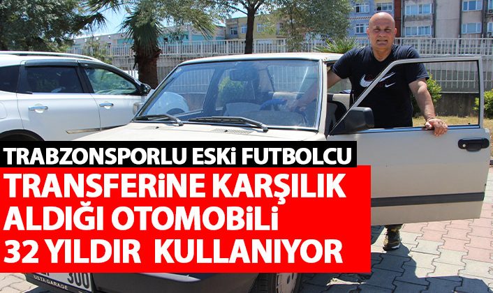 Eski Trabzonsporlu oyuncu, transferinde elde ettiği otomobili 32 yıldır kullanıyor.